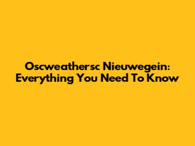 Oscweathersc Nieuwegein: Everything You Need To Know