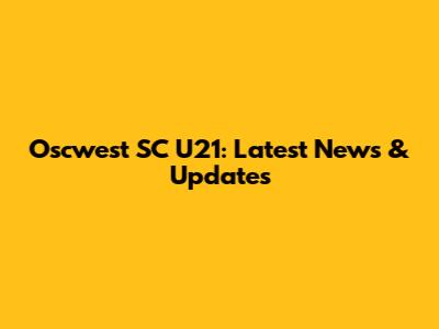 Oscwest SC U21: Latest News & Updates