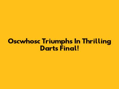 Oscwhosc Triumphs In Thrilling Darts Final!