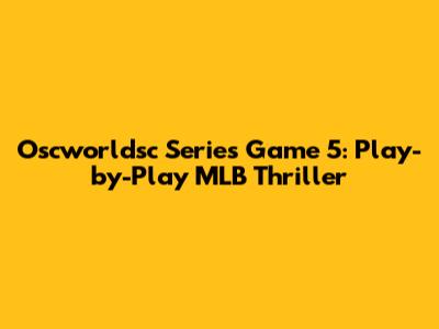 Oscworldsc Series Game 5: Play-by-Play MLB Thriller