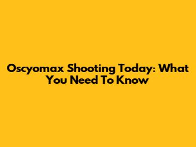 Oscyomax Shooting Today: What You Need To Know