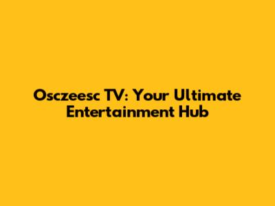 Osczeesc TV: Your Ultimate Entertainment Hub