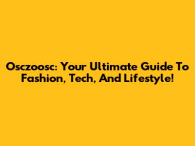 Osczoosc: Your Ultimate Guide To Fashion, Tech, And Lifestyle!