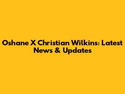 Oshane X Christian Wilkins: Latest News & Updates