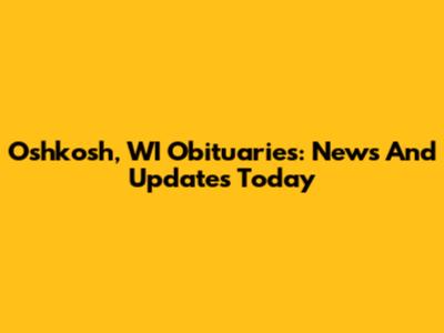 Oshkosh, WI Obituaries: News And Updates Today