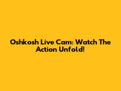 Oshkosh Live Cam: Watch The Action Unfold!