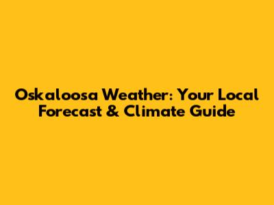 Oskaloosa Weather: Your Local Forecast & Climate Guide