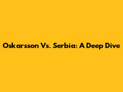 Oskarsson Vs. Serbia: A Deep Dive