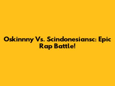 Oskinnny Vs. Scindonesiansc: Epic Rap Battle!