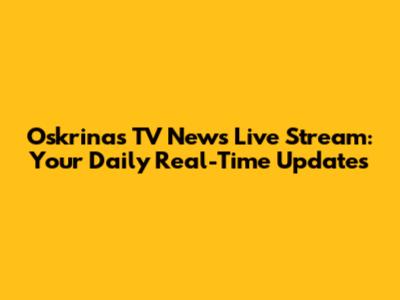 Oskrinas TV News Live Stream: Your Daily Real-Time Updates