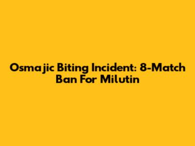Osmajic Biting Incident: 8-Match Ban For Milutin