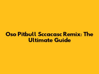 Oso Pitbull Sccacasc Remix: The Ultimate Guide