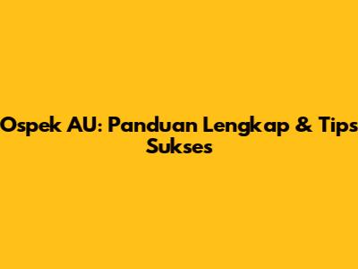 Ospek AU: Panduan Lengkap & Tips Sukses