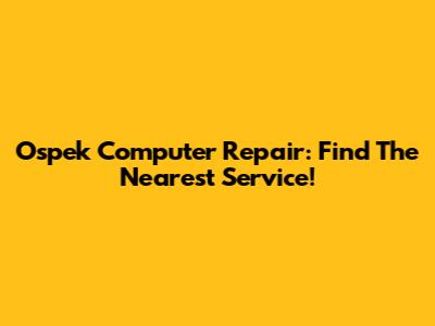 Ospek Computer Repair: Find The Nearest Service!
