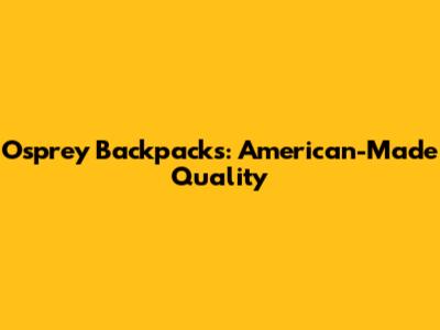Osprey Backpacks: American-Made Quality