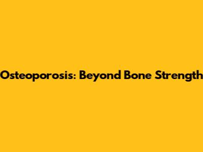 Osteoporosis: Beyond Bone Strength