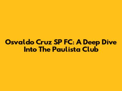 Osvaldo Cruz SP FC: A Deep Dive Into The Paulista Club
