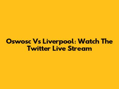 Oswosc Vs Liverpool: Watch The Twitter Live Stream