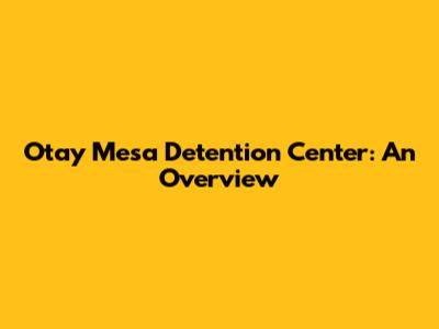 Otay Mesa Detention Center: An Overview
