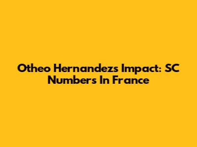 Otheo Hernandez's Impact: SC Numbers In France