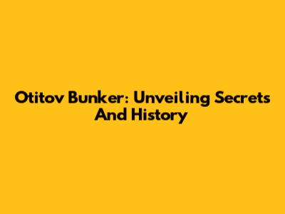 Otitov Bunker: Unveiling Secrets And History