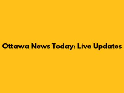 Ottawa News Today: Live Updates