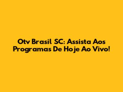 Otv Brasil SC: Assista Aos Programas De Hoje Ao Vivo!