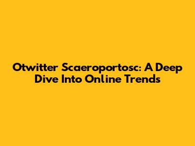 Otwitter Scaeroportosc: A Deep Dive Into Online Trends