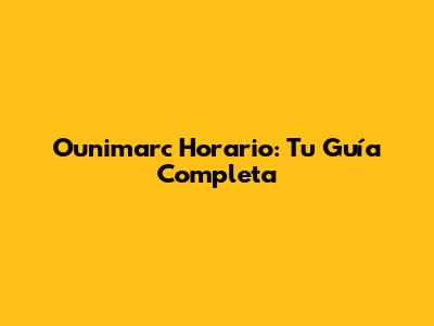 Ounimarc Horario: Tu Guía Completa