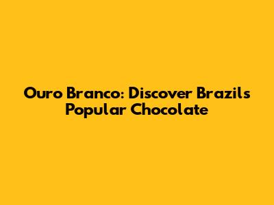 Ouro Branco: Discover Brazil's Popular Chocolate