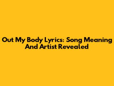 Out My Body Lyrics: Song Meaning And Artist Revealed