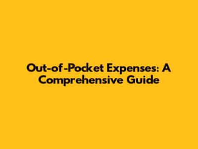 Out-of-Pocket Expenses: A Comprehensive Guide