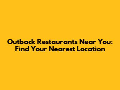 Outback Restaurants Near You: Find Your Nearest Location