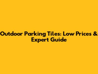 Outdoor Parking Tiles: Low Prices & Expert Guide