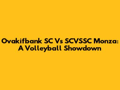 Ovakifbank SC Vs SCVSSC Monza: A Volleyball Showdown
