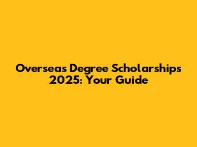 Overseas Degree Scholarships 2025: Your Guide