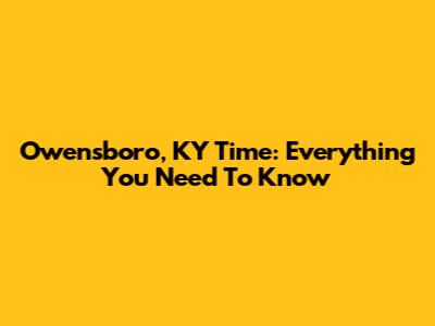 Owensboro, KY Time: Everything You Need To Know