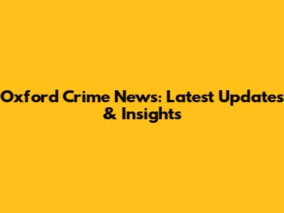 Oxford Crime News: Latest Updates & Insights
