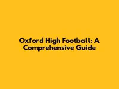 Oxford High Football: A Comprehensive Guide