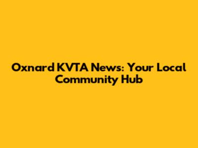 Oxnard KVTA News: Your Local Community Hub