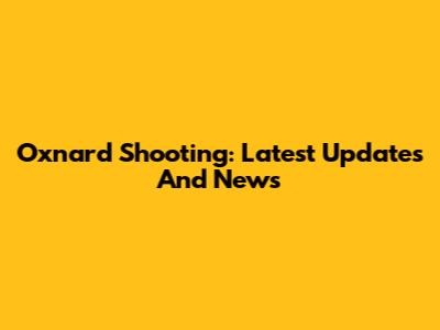 Oxnard Shooting: Latest Updates And News