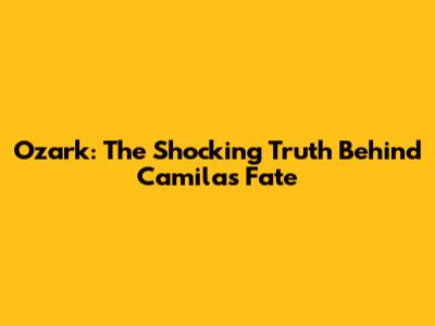 Ozark: The Shocking Truth Behind Camila's Fate