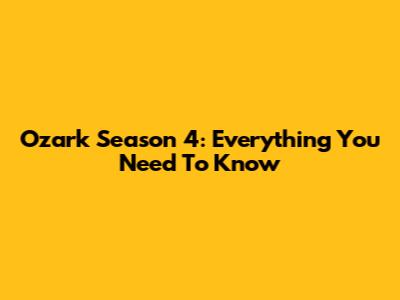 Ozark Season 4: Everything You Need To Know
