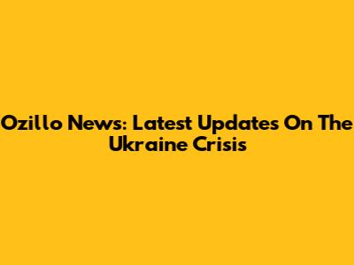 Ozillo News: Latest Updates On The Ukraine Crisis