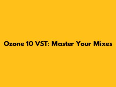 Ozone 10 VST: Master Your Mixes