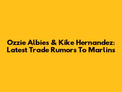 Ozzie Albies & Kike Hernandez: Latest Trade Rumors To Marlins