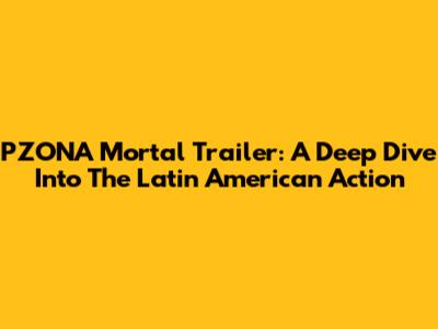 P'ZONA Mortal Trailer: A Deep Dive Into The Latin American Action