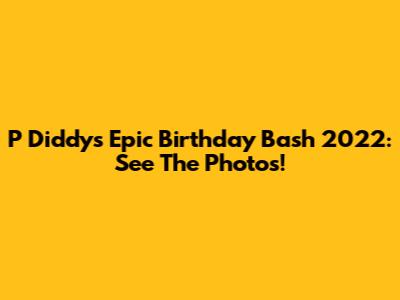 P Diddy's Epic Birthday Bash 2022: See The Photos!