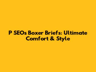 P SEO's Boxer Briefs: Ultimate Comfort & Style