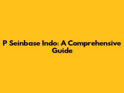 P Seinbase Indo: A Comprehensive Guide